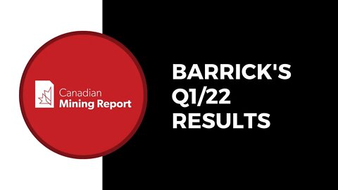 Barrick's Q1/22 Results - Canadian Mining Report