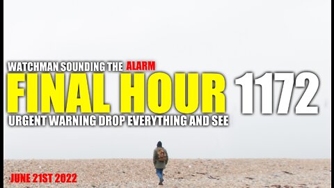 FINAL HOUR 1172 - URGENT WARNING DROP EVERYTHING AND SEE - WATCHMAN SOUNDING THE ALARM