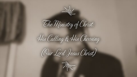 The Ministry of Christ: His Calling & His Choosing