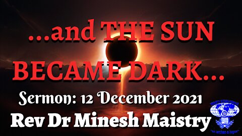 ...and THE SUN BECAME DARK... (Sermon: 12 December 2021) - Rev Dr Minesh Maistry