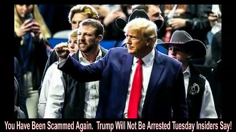 YOU HAVE BEEN SCAMMED AGAIN. TRUMP WILL NOT BE ARRESTED TUESDAY INSIDERS SAY!