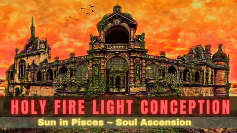 Holy Fire LIGHT Conception ~ Sun in PISCES (SOUL ASCENSION!!) The Resurrection and the Life