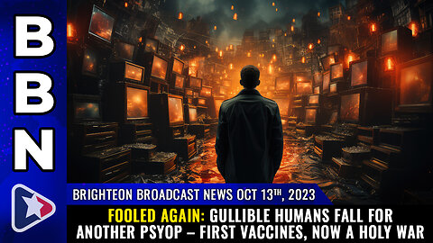 BBN, Oct 13, 2023 - FOOLED AGAIN: Gullible humans fall for another psyop...