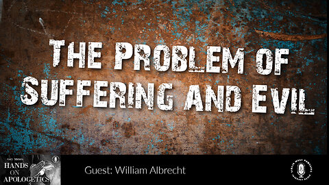 03 Apr 23, Hands on Apologetics: William Albrecht: The Problem of Suffering and Evil