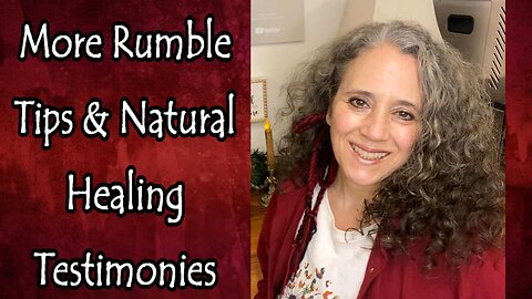 More Rumble Tips and Natural Healing Testimonies