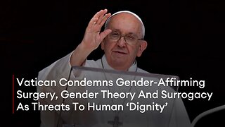 Vatican Condemns Gender-Affirming Surgery, Gender Theory And Surrogacy As Threats To Human ‘Dignity’
