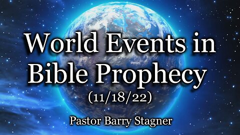 World Events in Bible Prophecy – (11/18/22)