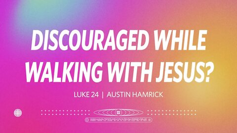 Discouraged While Walking With Jesus? | Luke 24 | Austin Hamrick