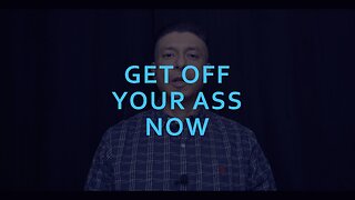 GET OFF YOUR ASS NOW