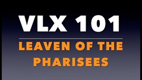VLX 101: The Leaven of the Pharisees
