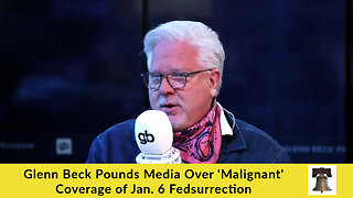 Glenn Beck Pounds Media Over 'Malignant' Coverage of Jan. 6 Fedsurrection
