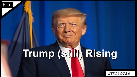 Trump (still) Rising - JTS08072023