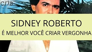 Sidney Roberto - É Melhor Você Criar Vergonha