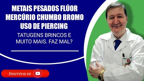 METAIS PESADOS flúor mercúrio chumbo bromo uso de piercing tatugens brincos e muito mais. Faz mal?