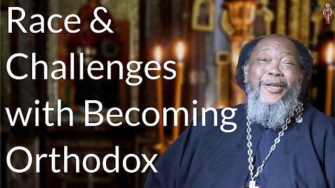 Race & Challenges with Becoming Orthodox - Father Moses Berry