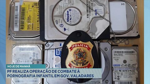 Hoje de manhã: PF realiza operação de combate à Pornografia Infantil em Gov. Valadares.