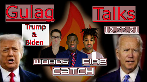 Words Catch Fire - Gulag Talks - 12.21.21 - Trump and Biden