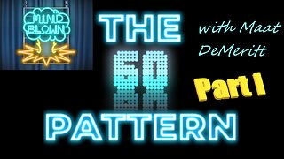 The 60 Pattern - Part I - Mind Blown with Maat DeMeritt - Ep. 2