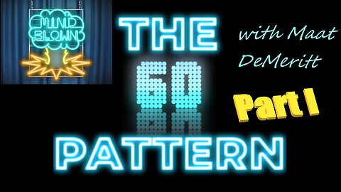 The 60 Pattern - Part I - Mind Blown with Maat DeMeritt - Ep. 2