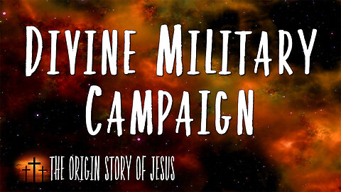 THE ORIGIN STORY OF JESUS Part 16: Divine Military Campaign