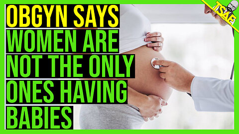 OBGYN SAYS WOMEN ARE NOT THE ONLY ONES HAVING BABIES
