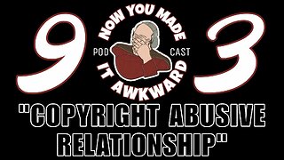 NOW YOU MADE IT AWKWARD Ep93: "Copyright Abusive Relationship"