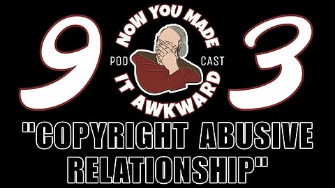 NOW YOU MADE IT AWKWARD Ep93: "Copyright Abusive Relationship"