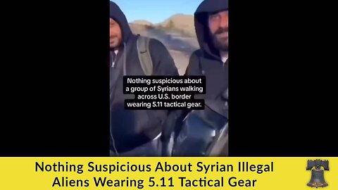 Nothing Suspicious About Syrian Illegal Aliens Wearing 5.11 Tactical Gear