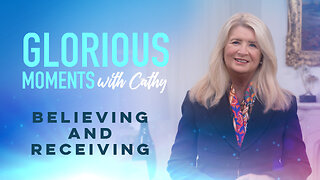 Glorious Moments With Cathy: Believing And Receiving