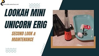 Lookah mini Unicorn eRig - Second look & maintenance