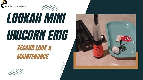 Lookah mini Unicorn eRig - Second look & maintenance