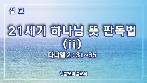 [설교] 21세기 하나님 뜻 판독법(ii) (다니엘 2장 31~35절) 230709(일) 한밝모바일교회 김시환 목사