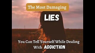 The Most Damaging Lies You Can Tell Yourself While Dealing With Addiction