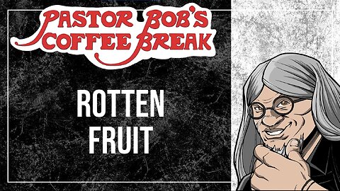 ROTTEN FRUIT / Pastor Bob's Coffee Break