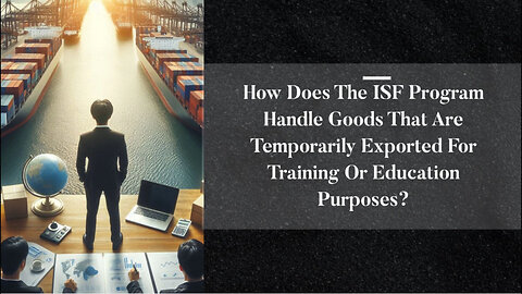 Mastering the ISF Program: Temporary Export Essentials for Training and Education