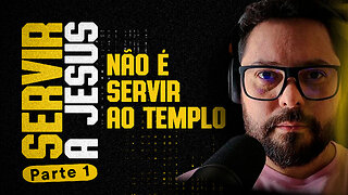 SERVIR A JESUS NÃO É SERVIR AO TEMPLO - parte 1 / 9