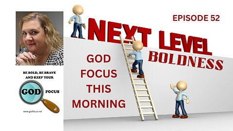 GOD FOCUS THIS MORNING -- EPISODE 52 LEVELS OF BOLDNESS