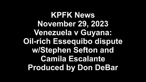 KPFK News, November 29, 2023 - Venezuela v Guyana re: Essequibo w/Stephen Sefton & Camila Escalante