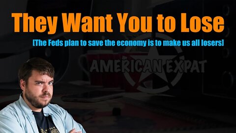 They Want You to Lose [The Feds plan to save the economy is to make us all losers]