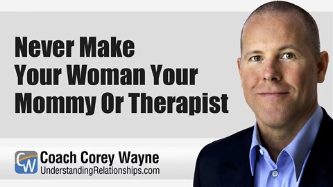 Never Make Your Woman Your Mommy or Therapist