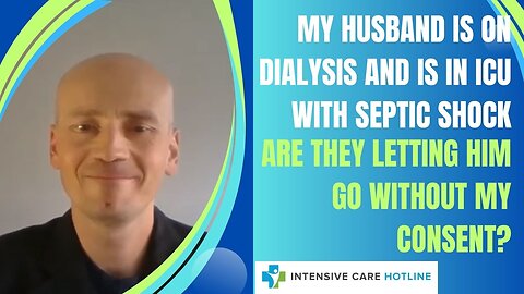 My Husband is On Dialysis and in ICU with Septic Shock. Are They Letting Him Go Without my Consent?
