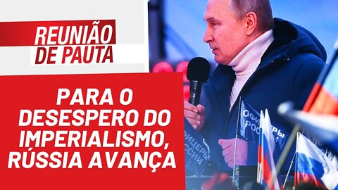 Para o desespero do imperialismo, Rússia avança - Reunião de Pauta nº 928 - 24/03/22