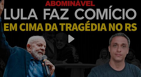 PQP!! LULA uses tragedy in RS to hold a rally and talk shit