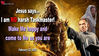 February 22, 2023 ❤️ Jesus says... I am no harsh Taskmaster... Make Me happy and come to Me as you are