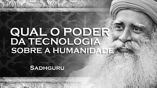 SADHGURU - Entenda o Poder da Tecnologia sobre a Humanidade