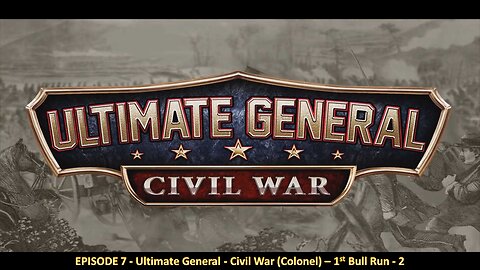 EPISODE 7 - Ultimate General - Civil War (Colonel) - 1st Bull Run - 2