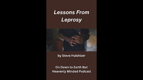 2023 07 13 14Lessons From Leprosy, By Steve Hulshizer, On Down to Earth But Heavenly Minded Podcast