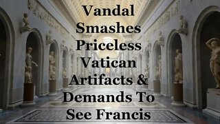 Vandal Smashes Priceless Vatican Artifacts & Demands To See Francis