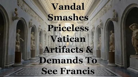 Vandal Smashes Priceless Vatican Artifacts & Demands To See Francis