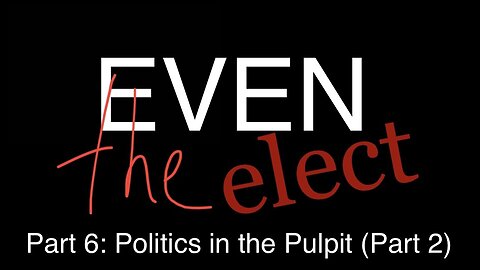 Even The Elect Part 6: Politics in the Pulpit (Part 2)